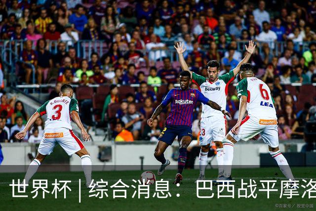 世界杯 | 综合消息：巴西战平摩洛哥 卡塔尔首获积分